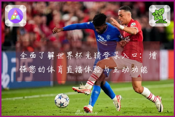 全面了解世界杯竞猜登录入口：增强您的体育直播体验与互动功能