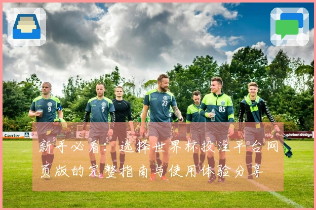 新手必看：选择世界杯投注平台网页版的完整指南与使用体验分享