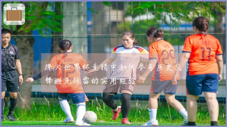 烽火世界杯竞猜中如何参考历史交锋避免踩雷的实用经验