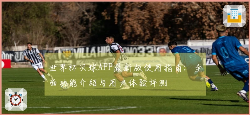 世界杯买球APP最新版使用指南：全面功能介绍与用户体验评测