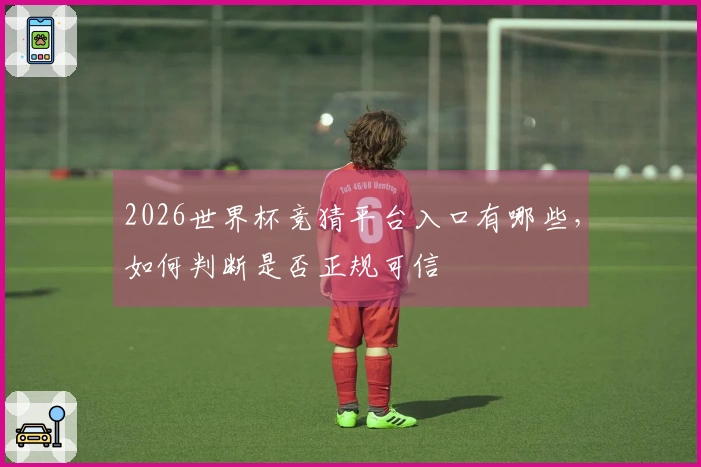 2026世界杯竞猜平台入口有哪些，如何判断是否正规可信