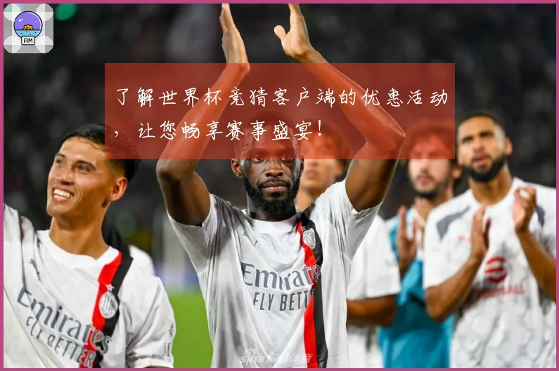 了解世界杯竞猜客户端的优惠活动，让您畅享赛事盛宴！