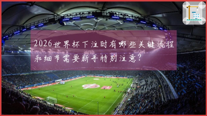 2026世界杯下注时有哪些关键流程和细节需要新手特别注意？