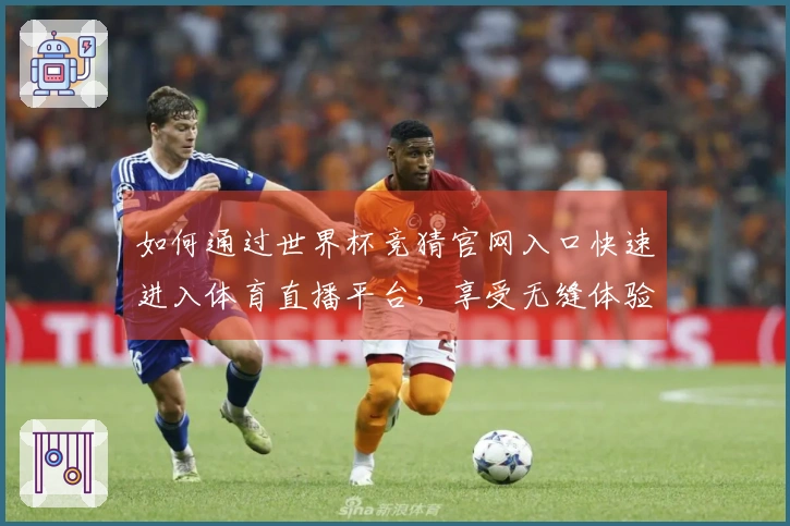 如何通过世界杯竞猜官网入口快速进入体育直播平台，享受无缝体验