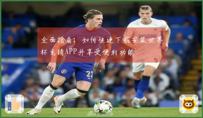 全面指南：如何快速下载安装世界杯竞猜APP并享受便利功能