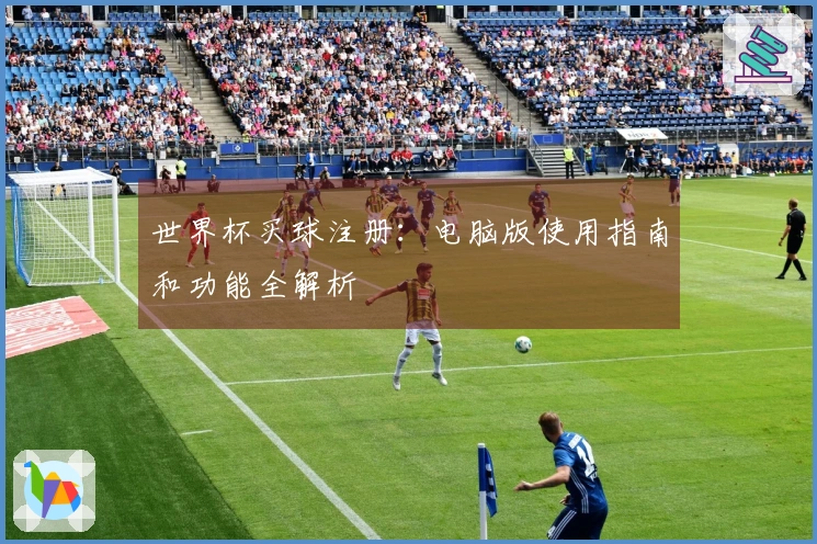 世界杯买球注册：电脑版使用指南和功能全解析