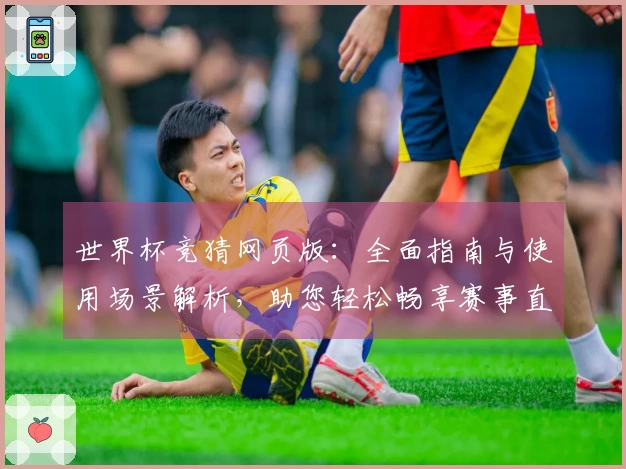 世界杯竞猜网页版：全面指南与使用场景解析，助您轻松畅享赛事直播体验