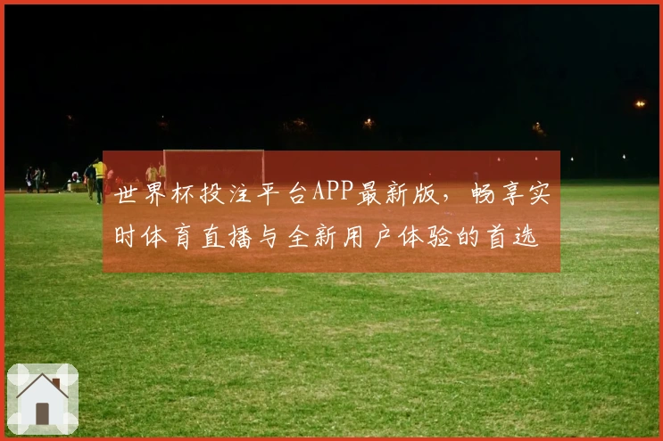 世界杯投注平台APP最新版，畅享实时体育直播与全新用户体验的首选平台
