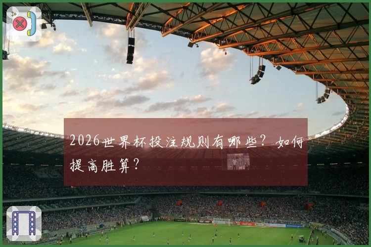 2026世界杯投注规则有哪些？如何提高胜算？