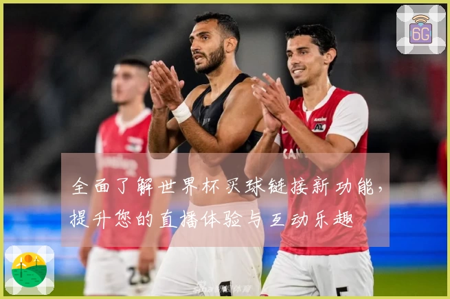 全面了解世界杯买球链接新功能，提升您的直播体验与互动乐趣