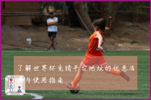 了解世界杯竞猜平台地址的优惠活动与使用指南