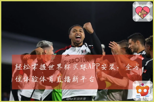 轻松掌握世界杯买球APP安装，全方位体验体育直播新平台