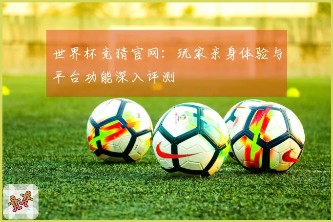 世界杯竞猜官网：玩家亲身体验与平台功能深入评测