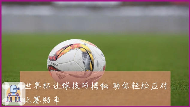 世界杯让球技巧揭秘 助你轻松应对比赛赔率