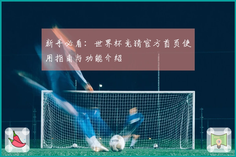 新手必看：世界杯竞猜官方首页使用指南与功能介绍