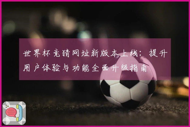 世界杯竞猜网址新版本上线：提升用户体验与功能全面升级指南