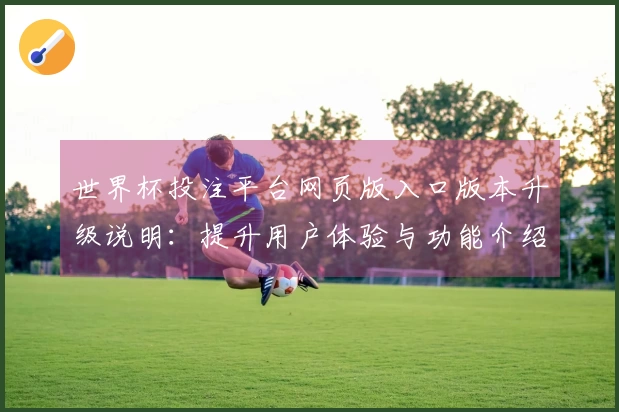 世界杯投注平台网页版入口版本升级说明：提升用户体验与功能介绍
